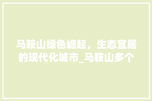 马鞍山绿色崛起，生态宜居的现代化城市_马鞍山多个关键词优化
