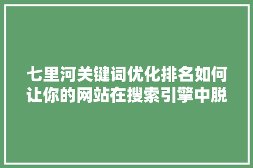 七里河关键词优化排名如何让你的网站在搜索引擎中脱颖而出