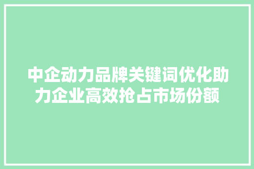 中企动力品牌关键词优化助力企业高效抢占市场份额