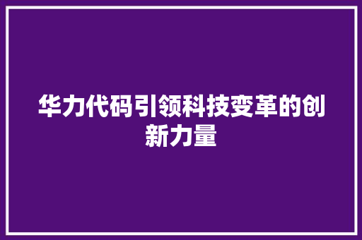 华力代码引领科技变革的创新力量