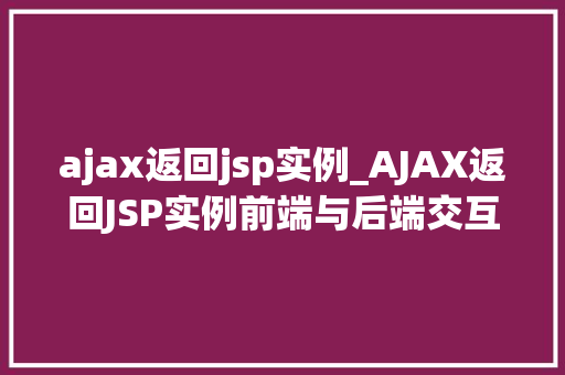ajax返回jsp实例_AJAX返回JSP实例前端与后端交互的方法指南