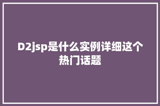 D2jsp是什么实例详细这个热门话题