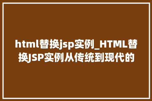 html替换jsp实例_HTML替换JSP实例从传统到现代的网站开发变革