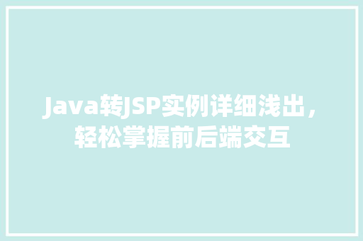 Java转JSP实例详细浅出，轻松掌握前后端交互