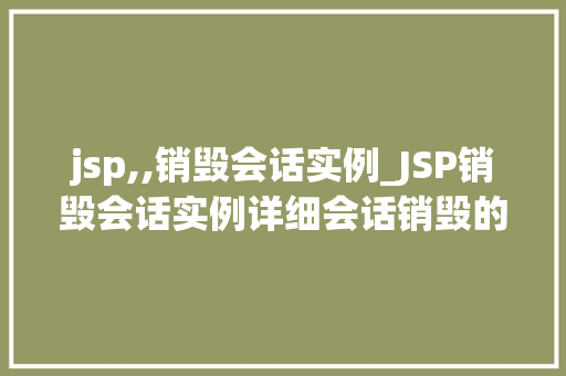 jsp,,销毁会话实例_JSP销毁会话实例详细会话销毁的奥秘