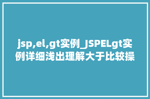 jsp,el,gt实例_JSPELgt实例详细浅出理解大于比较操作符