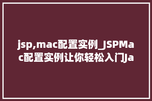 jsp,mac配置实例_JSPMac配置实例让你轻松入门JavaWeb开发