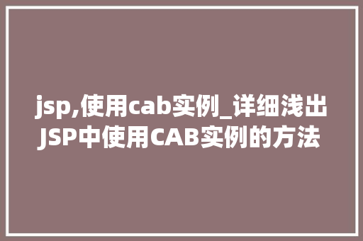 jsp,使用cab实例_详细浅出JSP中使用CAB实例的方法指南