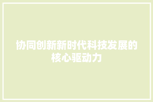 协同创新新时代科技发展的核心驱动力