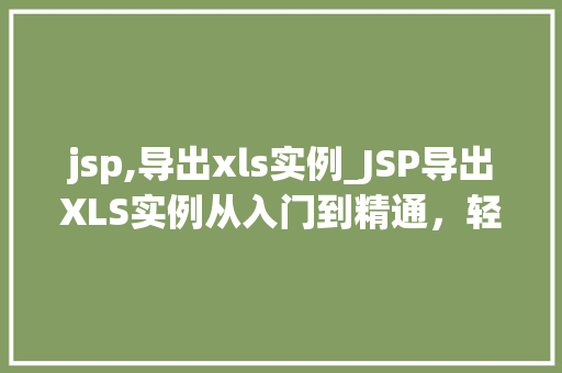 jsp,导出xls实例_JSP导出XLS实例从入门到精通，轻松实现数据导出