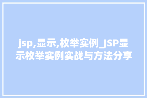 jsp,显示,枚举实例_JSP显示枚举实例实战与方法分享