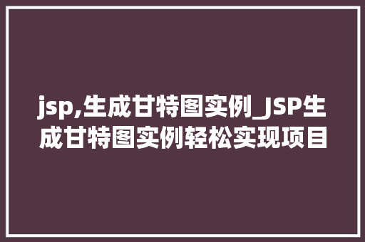 jsp,生成甘特图实例_JSP生成甘特图实例轻松实现项目进度可视化