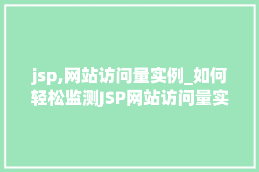 jsp,网站访问量实例_如何轻松监测JSP网站访问量实例与操作指南