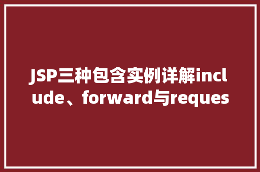 JSP三种包含实例详解include、forward与requestDispatcher