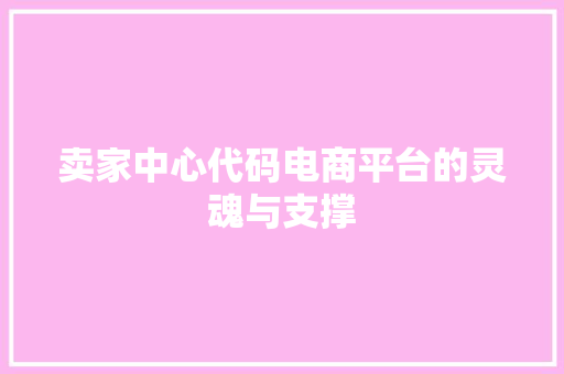 卖家中心代码电商平台的灵魂与支撑