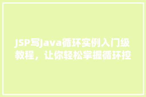 JSP写Java循环实例入门级教程，让你轻松掌握循环控制