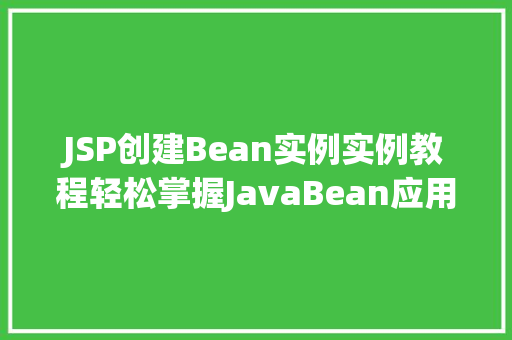 JSP创建Bean实例实例教程轻松掌握JavaBean应用