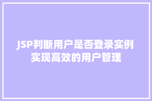 JSP判断用户是否登录实例实现高效的用户管理