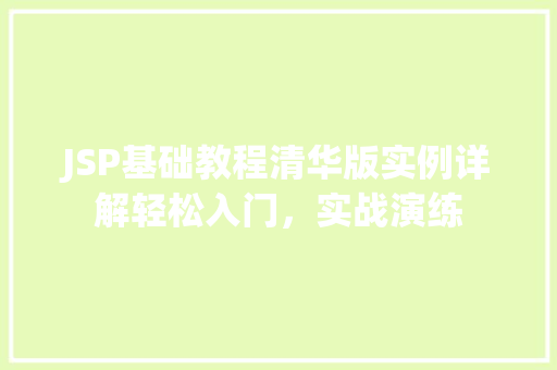 JSP基础教程清华版实例详解轻松入门，实战演练