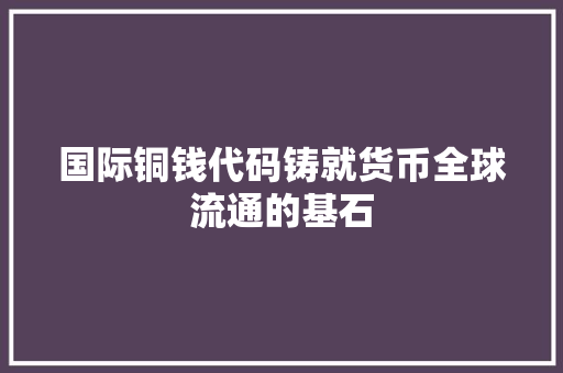 国际铜钱代码铸就货币全球流通的基石