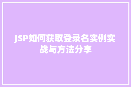 JSP如何获取登录名实例实战与方法分享  第1张