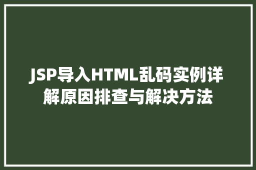 JSP导入HTML乱码实例详解原因排查与解决方法