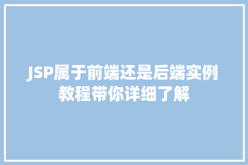 JSP属于前端还是后端实例教程带你详细了解