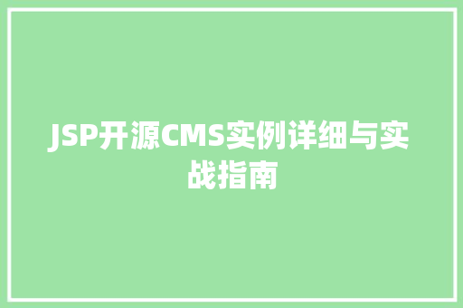 JSP开源CMS实例详细与实战指南