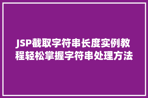 JSP截取字符串长度实例教程轻松掌握字符串处理方法