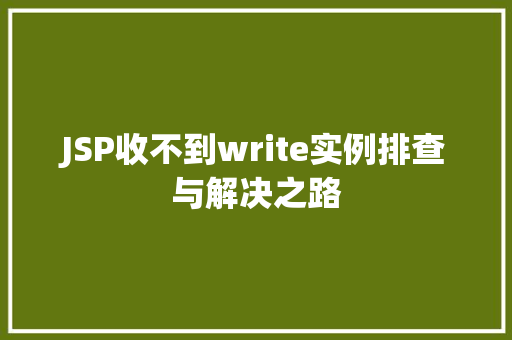 JSP收不到write实例排查与解决之路  第1张