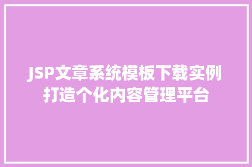 JSP文章系统模板下载实例打造个化内容管理平台