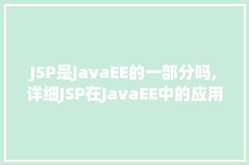 JSP是JavaEE的一部分吗,详细JSP在JavaEE中的应用