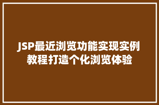 JSP最近浏览功能实现实例教程打造个化浏览体验