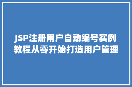 JSP注册用户自动编号实例教程从零开始打造用户管理系统