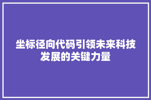 坐标径向代码引领未来科技发展的关键力量  第1张