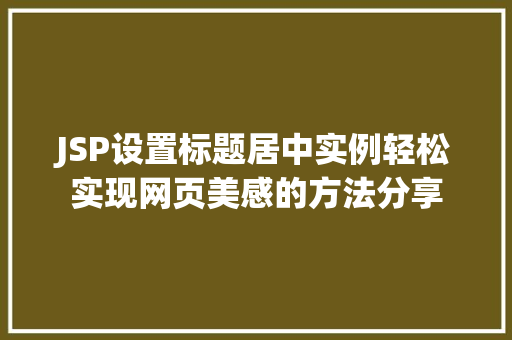 JSP设置标题居中实例轻松实现网页美感的方法分享