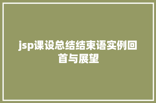 jsp课设总结结束语实例回首与展望
