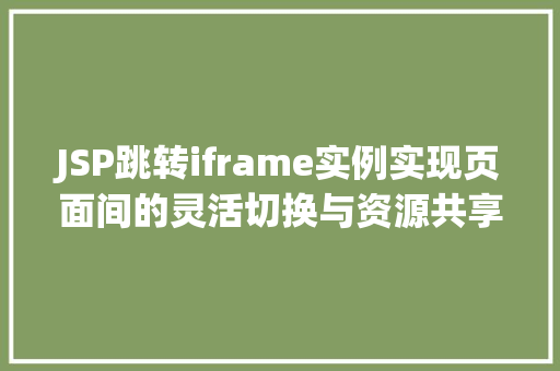 JSP跳转iframe实例实现页面间的灵活切换与资源共享