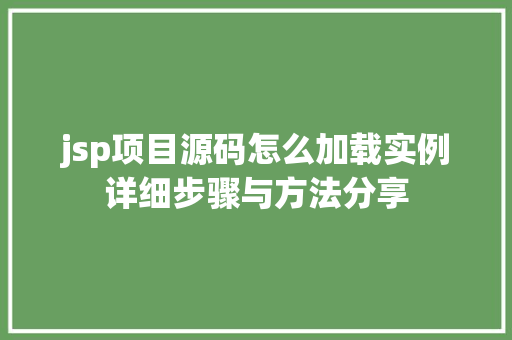 jsp项目源码怎么加载实例详细步骤与方法分享