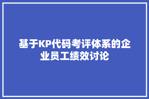 基于KP代码考评体系的企业员工绩效讨论