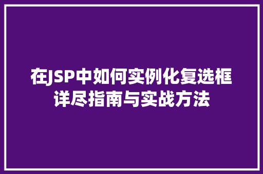 在JSP中如何实例化复选框详尽指南与实战方法