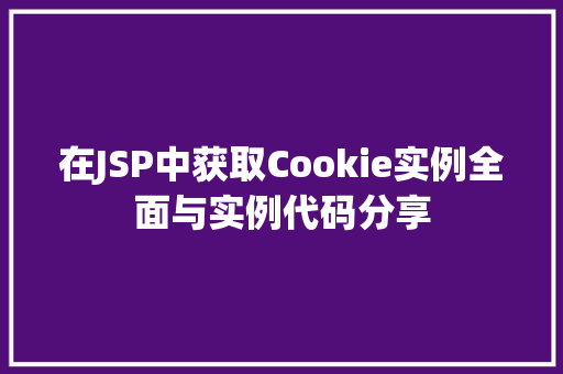在JSP中获取Cookie实例全面与实例代码分享