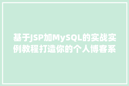 基于JSP加MySQL的实战实例教程打造你的个人博客系统