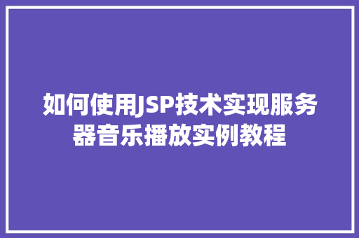 如何使用JSP技术实现服务器音乐播放实例教程