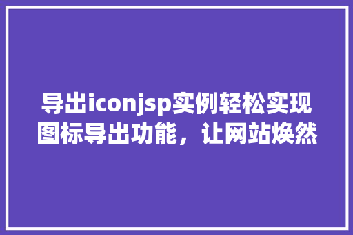 导出iconjsp实例轻松实现图标导出功能，让网站焕然一新