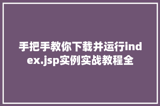 手把手教你下载并运行index.jsp实例实战教程全