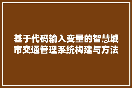 基于代码输入变量的智慧城市交通管理系统构建与方法