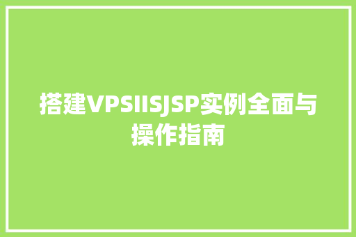 搭建VPSIISJSP实例全面与操作指南