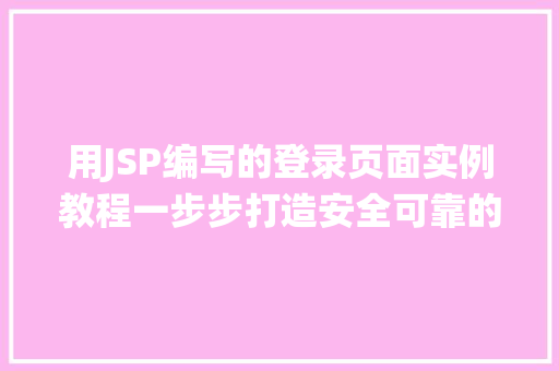 用JSP编写的登录页面实例教程一步步打造安全可靠的用户登录系统