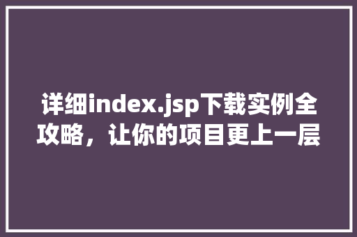详细index.jsp下载实例全攻略，让你的项目更上一层楼